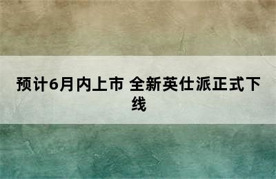 预计6月内上市 全新英仕派正式下线